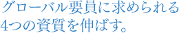 グローバル要員に求められる４つの資質を伸ばす。