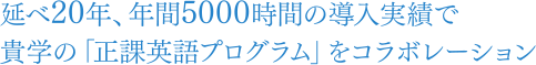 20年、年間5000時間の導入実績で貴学の「正課英語プログラム」をコラボレーション