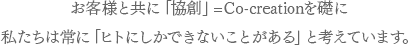 お客様と共に協働で創るOTCの「協創」= CO-creationを礎に私たちは常に「ヒトにしかできないことがある」と考えています。