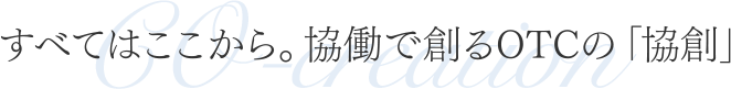 すべてはここから。協働で創るOTCの「協創」