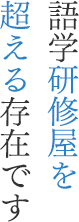 語学研修屋を超える存在です